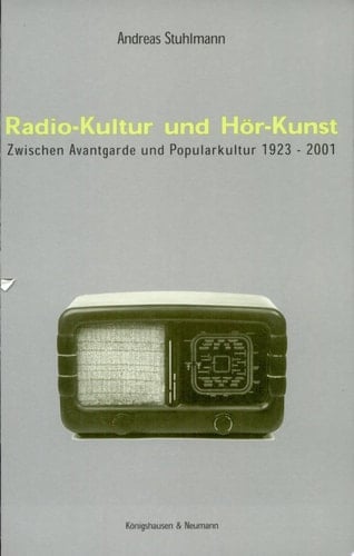 Radio-Kultur und Hör-Kunst zwischen Avantgarde und Popularkultur 1923-2001