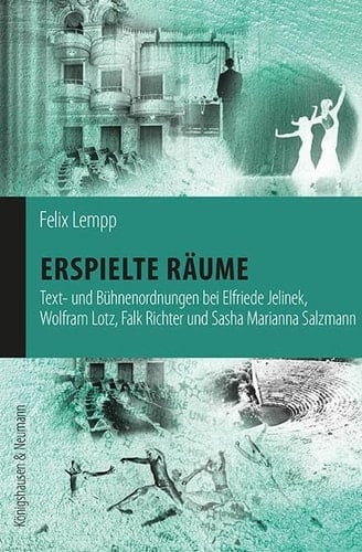 Erspielte Räume Text- und Bühnenordnungen bei Elfriede Jelinek, Wolfram Lotz, Falk Richter und Sasha Marianna Salzmann
