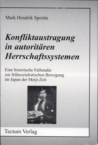 Konfliktaustragung in autoritären Herrschaftssystemen eine historische Fallstudie zur frühsozialistischen Bewegung im Japan der Meiji-Zeit