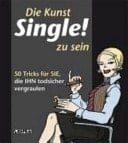 Die Kunst Single! zu sein 50 Tricks für sie, die ihn todsicher vergraulen