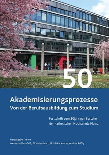 Akademisierungsprozesse von der Berufsausbildung zum Studium Festschrift zum 50jährigen Bestehen der Katholischen Hochschule Mainz