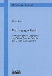 Praxis gegen Recht Überlegungen zur Unterrichts- und Schulreform am Beispiel des Geschichtsunterrichts