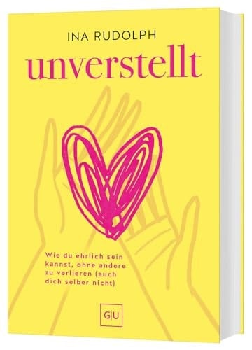 Unverstellt Wie du ehrlich sein kannst, ohne andere zu verlieren (auch dich selber nicht)