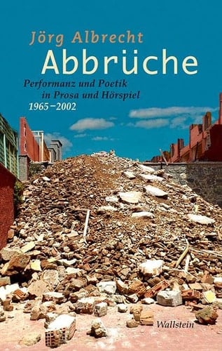 Abbrüche Performanz und Poetik in Prosa und Hörspiel, 1965-2002