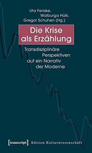 Die Krise als Erzählung transdisziplinäre Perspektiven auf ein Narrativ der Moderne