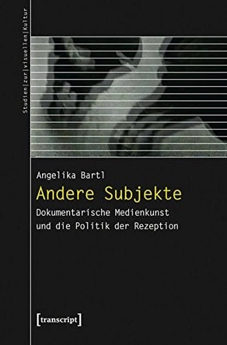 Andere Subjekte dokumentarische Medienkunst und die Politik der Rezeption