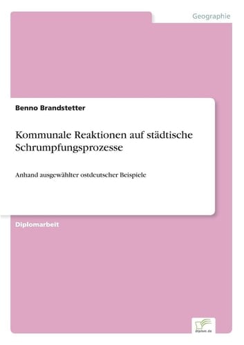 Kommunale Reaktionen auf städtische Schrumpfungsprozesse Anhand ausgewählter ostdeutscher Beispiele