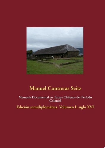 Memoria Documental en Textos Chilenos del Período Colonial Edición semidiplomática. Volumen I: siglo XVI