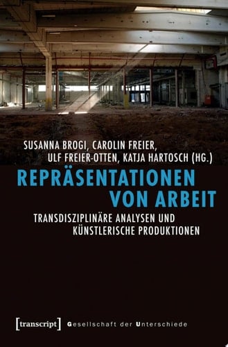 Repräsentationen von Arbeit Transdisziplinäre Analysen und künstlerische Produktionen