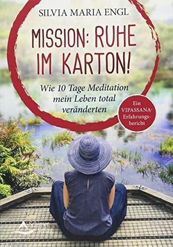 Mission: Ruhe im Karton! wie 10 Tage Meditation mein Leben total veränderten : ein Vipassana-Erfahrungsbericht