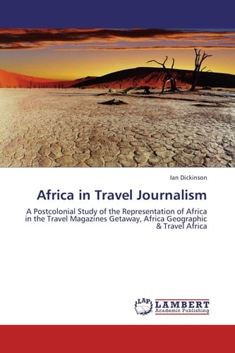 Africa in Travel Journalism A Postcolonial Study of the Representation of Africa in the Travel Magazines Getaway, Africa Geographic & Travel Africa