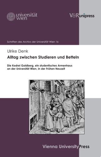 Alltag zwischen Studieren und Betteln die Kodrei Goldberg, ein studentisches Armenhaus an der Universität Wien, in der Frühen Neuzeit