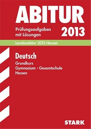 Deutsch Grundkurs Gymnasium Gesamtschule Hessen Prüfungsaufgaben mit Lösungen ; 2009 - 2012 ; [Landesabitur 2013 Hessen]
