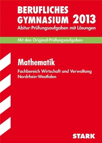 Mathematik Fachbereich Wirtschaft und Verwaltung, Grund- und Leistungskurs Nordrhein-Westfalen Abitur-Prüfungsaufgaben mit Lösungen ; 2010 - 2012 ; [mit den Original-Prüfungsaufgaben]