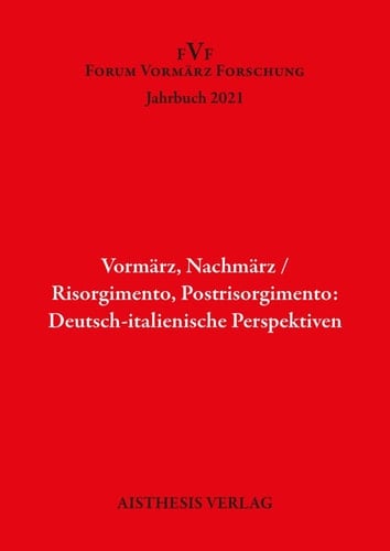 Vormärz, Nachmärz/Risorgimento, Postrisorgimento: Deutsch-italienische Perspektiven Jahrbuch Forum Vormärz Forschung 2021