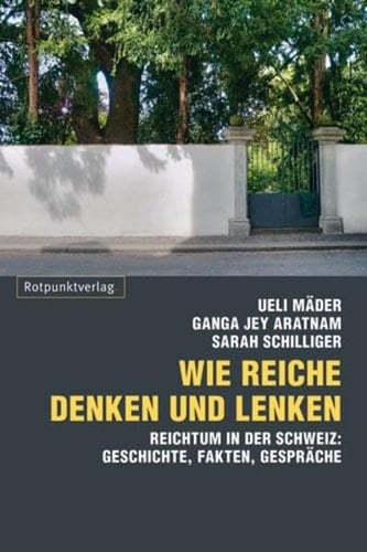 Wie Reiche denken und lenken Reichtum in der Schweiz : Geschichte, Fakten, Gespräche
