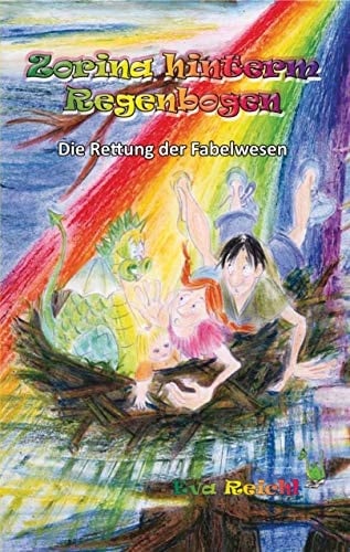 Zorina hinterm Regenbogen die Rettung der Fabelwesen ; eine interaktive Abenteuergeschichte für Kinder ; für junge Autoren und Geschichtenerzähler ; zur Förderung der Kreativität und des freien Schreibens