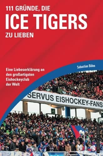 111 Gründe, die Ice Tigers zu lieben eine Liebeserklärung an den großartigsten Eishockeyclub der Welt
