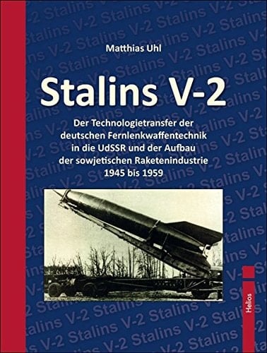 Stalins V-2 der Technologietransfer der deutschen Fernlenkwaffentechnik in die UdSSR und der Aufbau der sowjetischen Raketenindustrie 1945 bis 1959