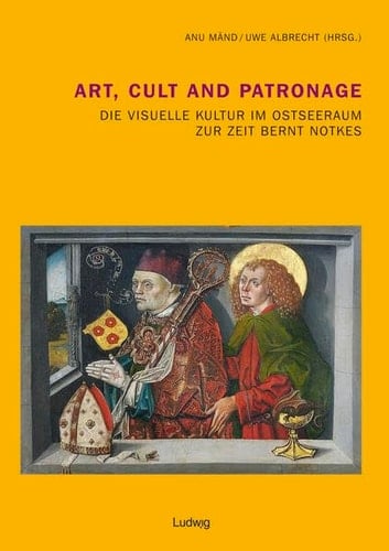 Art, cult and patronage die visuelle Kultur im Ostseeraum zur Zeit Bernt Notkes