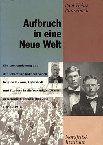Der Aufbruch in eine "Neue Welt" die Auswanderung aus den schleswig-holsteinischen Kreisen Husum, Eiderstedt und Tondern in die Vereinigten Staaten in königlich-preussischer Zeit (1867-1914)