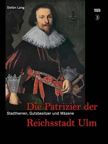 Die Patrizier der Reichsstadt Ulm Stadtherren, Gutsbesitzer und Mäzene