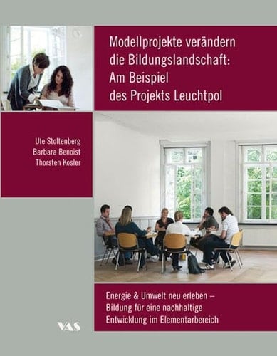 Modellprojekte verändern die Bildungslandschaft: am Beispiel des Projekts "Leuchtpol. Energie & Umwelt neu erleben!" Bildung für eine nachhaltige Entwicklung im Elementarbereich