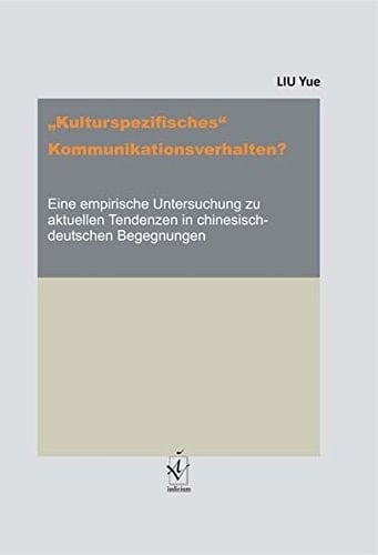 "Kulturspezifisches" Kommunikationsverhalten? eine empirische Untersuchung zu aktuellen Tendenzen in chinesisch-deutschen Begegnungen