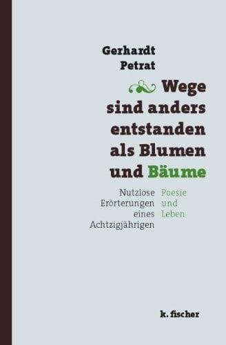 Wege sind anders entstanden als Blumen und Bäume nutzlose Erörterungen eines Achtzigjährigen ; Poesie und Leben