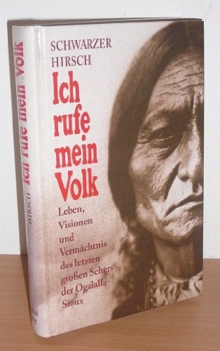 Ich rufe mein Volk Leben, Visionen und Vermächtnis des letzten großen Sehers der Ogalalla-Sioux