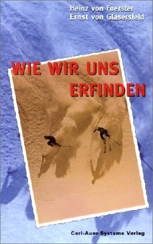 Wie wir uns erfinden eine Autobiographie des radikalen Konstruktivismus