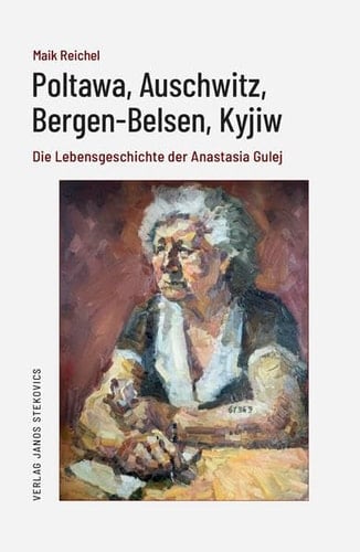 Poltawa, Auschwitz, Bergen-Belsen, Kyjiw die Lebensgeschichte der Anastasia Gulej