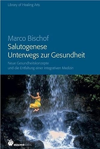 Salutogenese - unterwegs zur Gesundheit neue Gesundheitskonzepte und die Entfaltung einer Integrativen Medizin