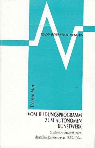 Vom Bildungsprogramm zum autonomen Kunstwerk Studien zu Ausstattungen deutscher Kunstmuseen (1855-1904)