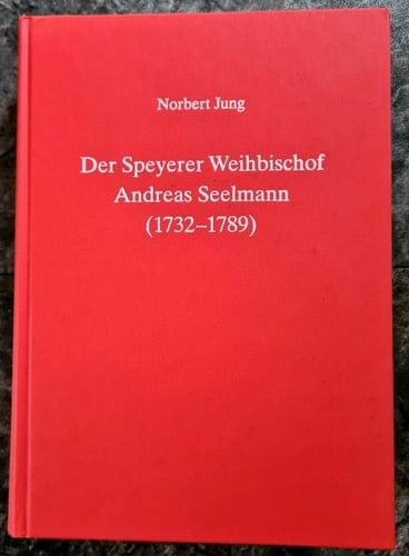 Der Speyerer Weihbischof Andreas Seelmann (1732-1789) im Spannungsfeld von "nachgeholter" Aufklärung und "vorgezogener" Restauration