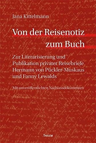 Von der Reisenotiz zum Buch zur Literarisierung und Publikation privater Reisebriefe Hermann von Pückler-Muskaus und Fanny Lewalds ; mit unveröffentlichten Nachlassdokumenten