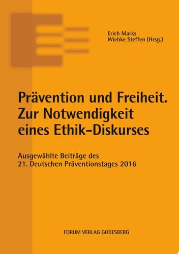 Prävention und Freiheit. Zur Notwendigkeit eines Ethik-Diskurses Ausgewählte Beiträge des 21. Deutschen Präventionstages (6. und 7. Juni 2016 in Magdeburg)