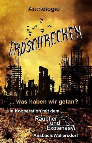 Erdschrecken ... was haben wir getan? Anthologie mit Informationen über das Raubtier- und Exotenasyl Ansbach/Wallersdorf