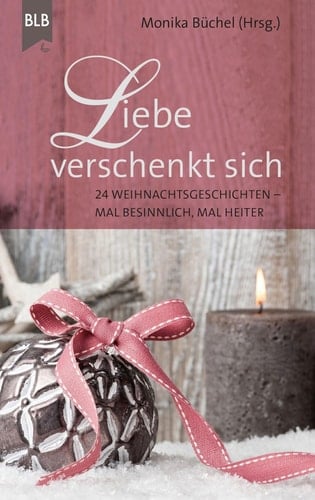 Liebe verschenkt sich - 24 Weihnachtsgeschichten - mal besinnlich, mal heiter