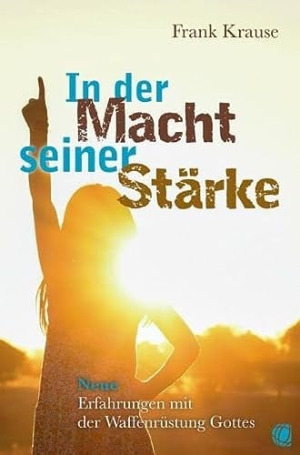 In der Macht seiner Stärke neue Erfahrungen mit der Waffenrüstung Gottes