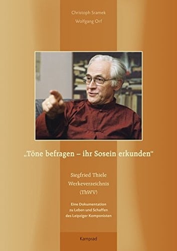 "Töne befragen - ihr Sosein erkunden" Siegfried Thiele Werkeverzeichnis (ThWV) : eine Dokumentation zu Leben und Schaffen des Leipziger Komponisten
