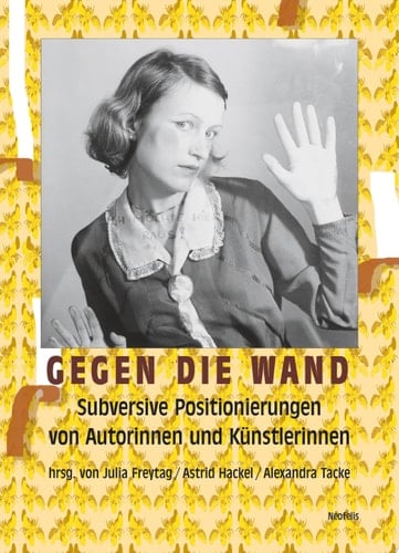 Gegen die Wand Subversive Positionierungen von Autorinnen und Künstlerinnen