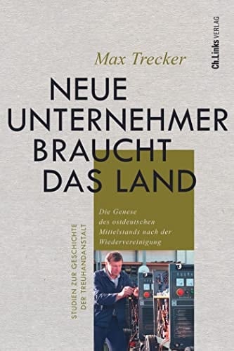 Neue Unternehmer braucht das Land die Genese des ostdeutschen Mittelstands nach der Wiedervereinigung