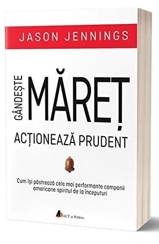Gândeşte măreţ, acţionează prudent cum îşi păstrează cele mai performante companii americane spiritul de la începuturi