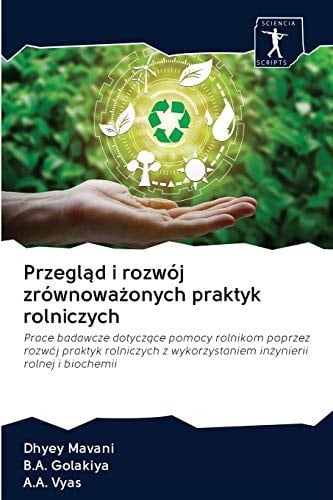Przegląd i rozwój zrównoważonych praktyk rolniczych: Prace badawcze dotyczące pomocy rolnikom poprzez rozwój praktyk rolniczych z wykorzystaniem inżynierii rolnej i biochemii (Polish Edition)