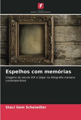 Espelhos com memórias: Imagens do século XIX e Qajar na fotografia iraniana contemporânea (Portuguese Edition)