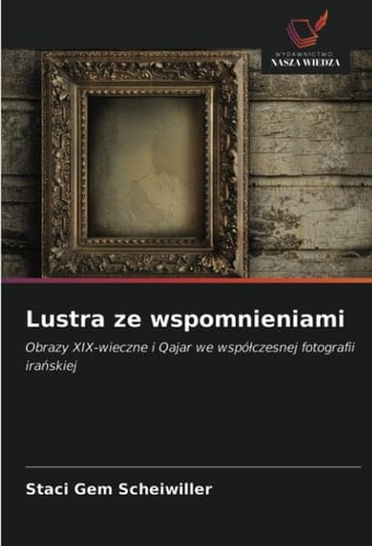 Lustra ze wspomnieniami: Obrazy XIX-wieczne i Qajar we współczesnej fotografii irańskiej (Polish Edition)