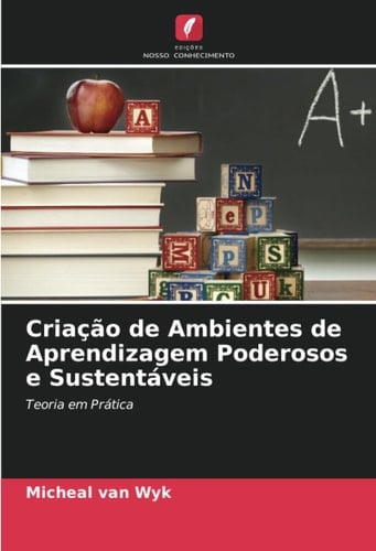 Criação de Ambientes de Aprendizagem Poderosos e Sustentáveis: Teoria em Prática (Portuguese Edition)