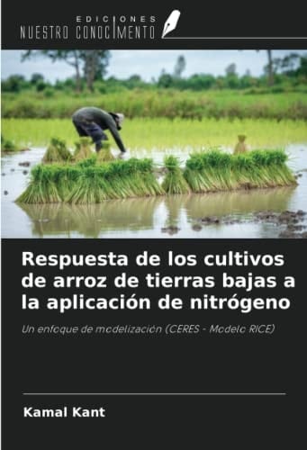 Respuesta de los cultivos de arroz de tierras bajas a la aplicación de nitrógeno: Un enfoque de modelización (CERES - Modelo RICE) (Spanish Edition)