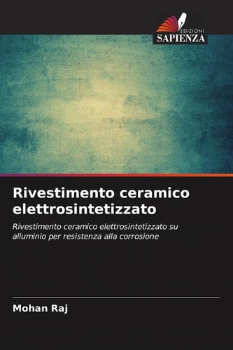 Rivestimento ceramico elettrosintetizzato: Rivestimento ceramico elettrosintetizzato su alluminio per resistenza alla corrosione (Italian Edition)
